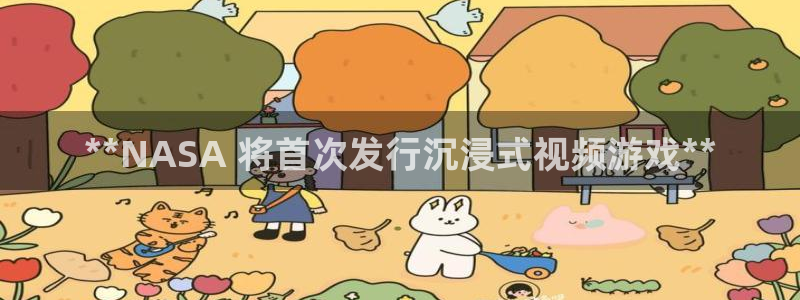 蓝狮品牌顾问有限公司：**NASA 将首次发行沉浸式视频游戏**