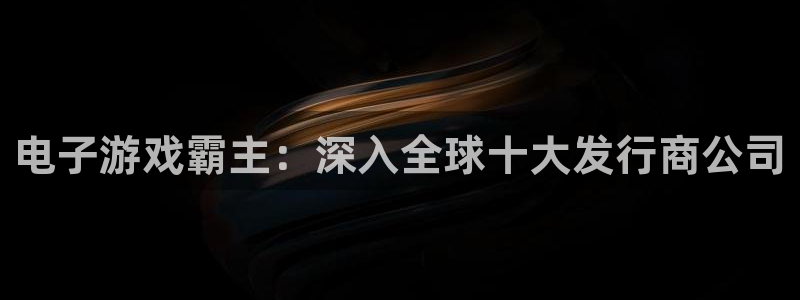 蓝狮在线游戏平台高奖金玩法：电子游戏霸主：深入全球十大发行商公司