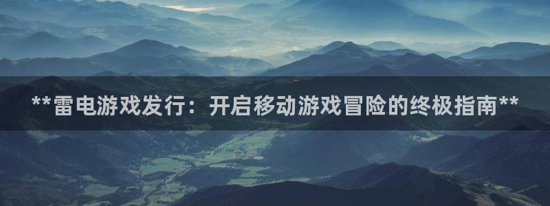 蓝狮子教育科技(江门)有限公司：**雷电游戏发行：开启移动游戏冒险的终极指南**