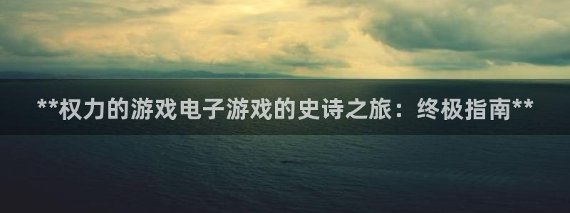 蓝狮在线注册地址查询官网：**权力的游戏电子游戏的史诗之旅：终极指南**