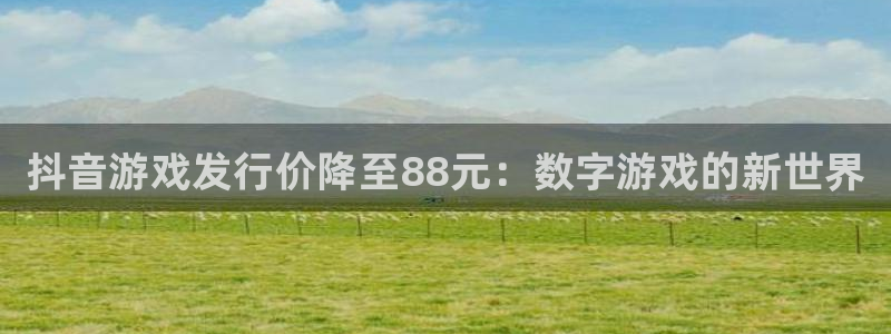 陕西蓝狮子文化创意有限公司1：抖音游戏发行价降至88元：数字游戏的新世界